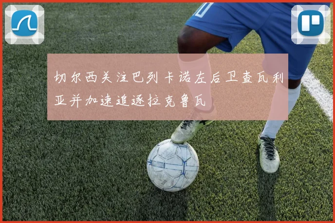 切尔西关注巴列卡诺左后卫查瓦利亚并加速追逐拉克鲁瓦